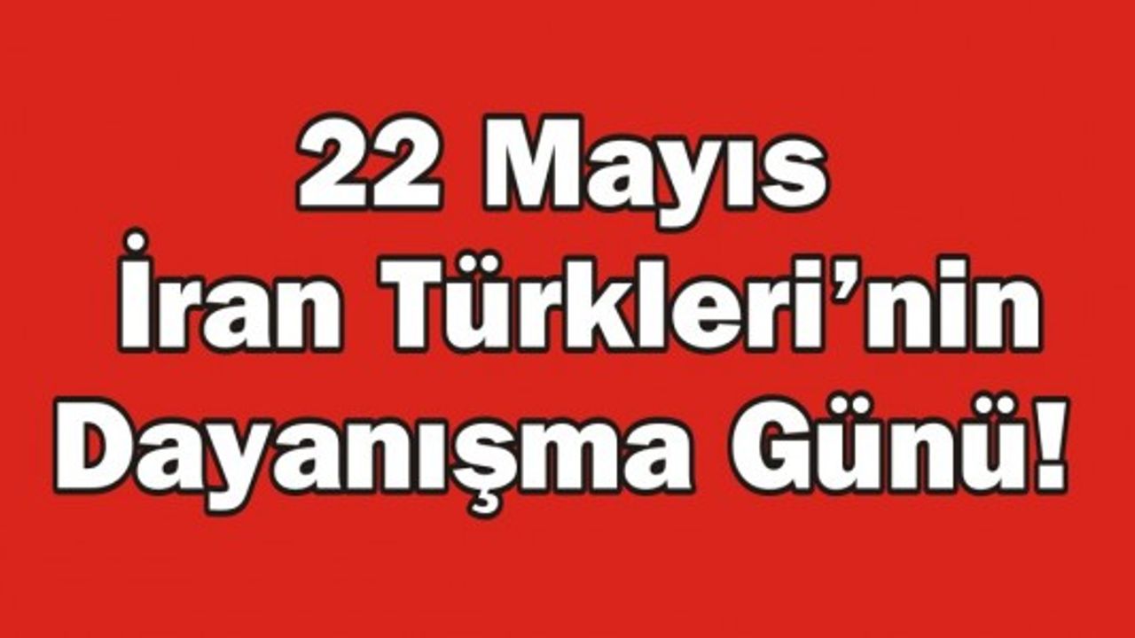 22 Mayıs İran Türkleri’nin Dayanışma Günü!