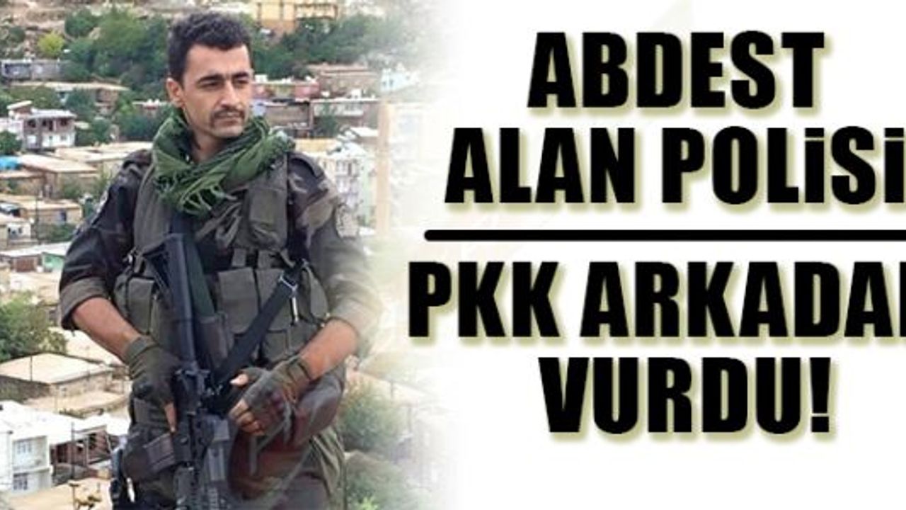 ABDEST ALAN POLİSE PKK ARKADAN VURDU!