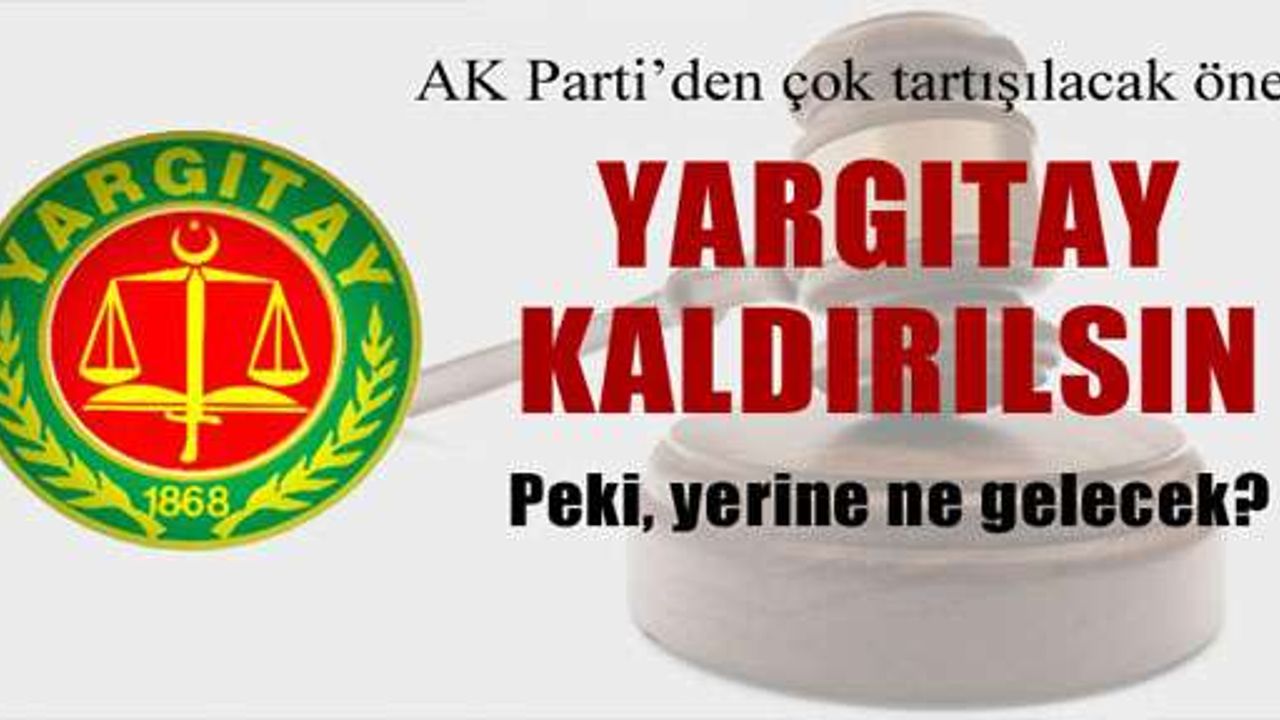 AK Parti’den Yargıtay’ı kaldırma önerisi