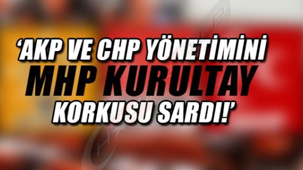  AKP VE CHP YÖNETİMİNİİ MHP KURULTAY KORKUSU SARDI!