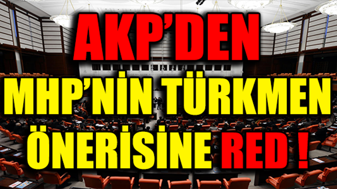 AKP'DEN MHP'NİN TÜRKMEN ÖNERİSİNE RED !