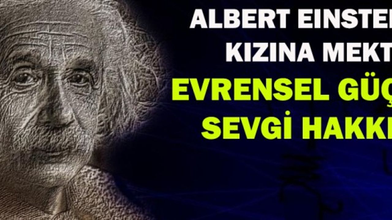  ALBERT EINSTEIN’DAN KIZINA MEKTUP: EVRENSEL GÜÇ OLAN SEVGİ HAKKINDA