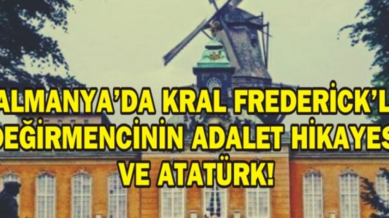  ALMANYA'DA KRAL FREDERİCK’LE DEĞİRMENCİNİN ADALET HİKAYESİ VE ATATÜRK!