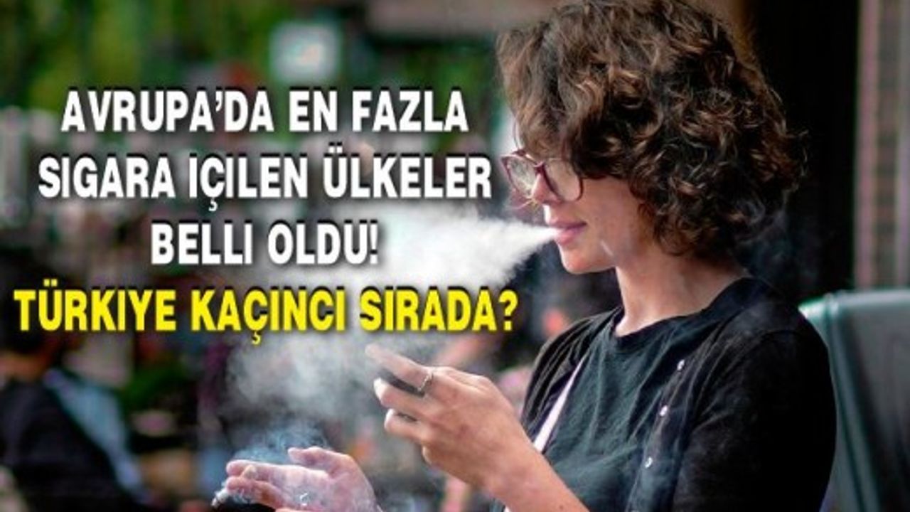 Avrupa’da en fazla sigara içilen ülkeler belli oldu! Türkiye kaçıncı sırada?
