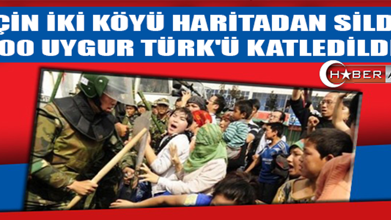“ÇİN İKİ KÖYÜ HARİTADAN SİLDİ; 500 UYGUR TÜRK'Ü KATLEDİLDİ“