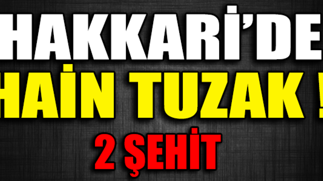 HAKKARİ'DE HAİN TUZAK ! 2 ŞEHİT