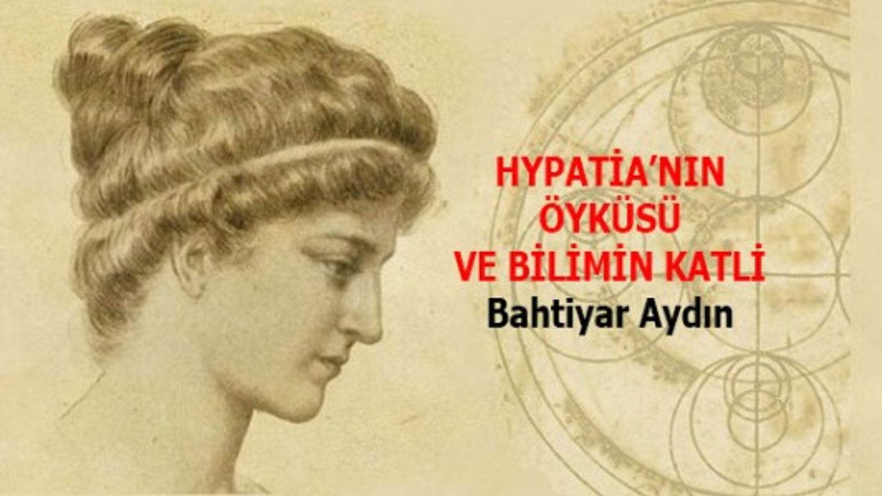 HYPATİA’NIN ÖYKÜSÜ VE BİLİMİN KATLİ - Bahtiyar Aydın