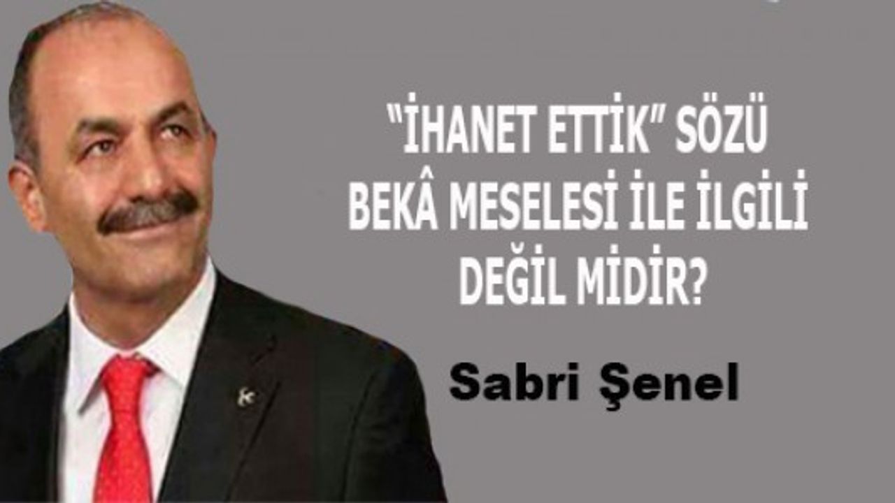 “İHANET ETTİK” SÖZÜ BEKÂ MESELESİ İLE İLGİLİ  DEĞİL MİDİR?
