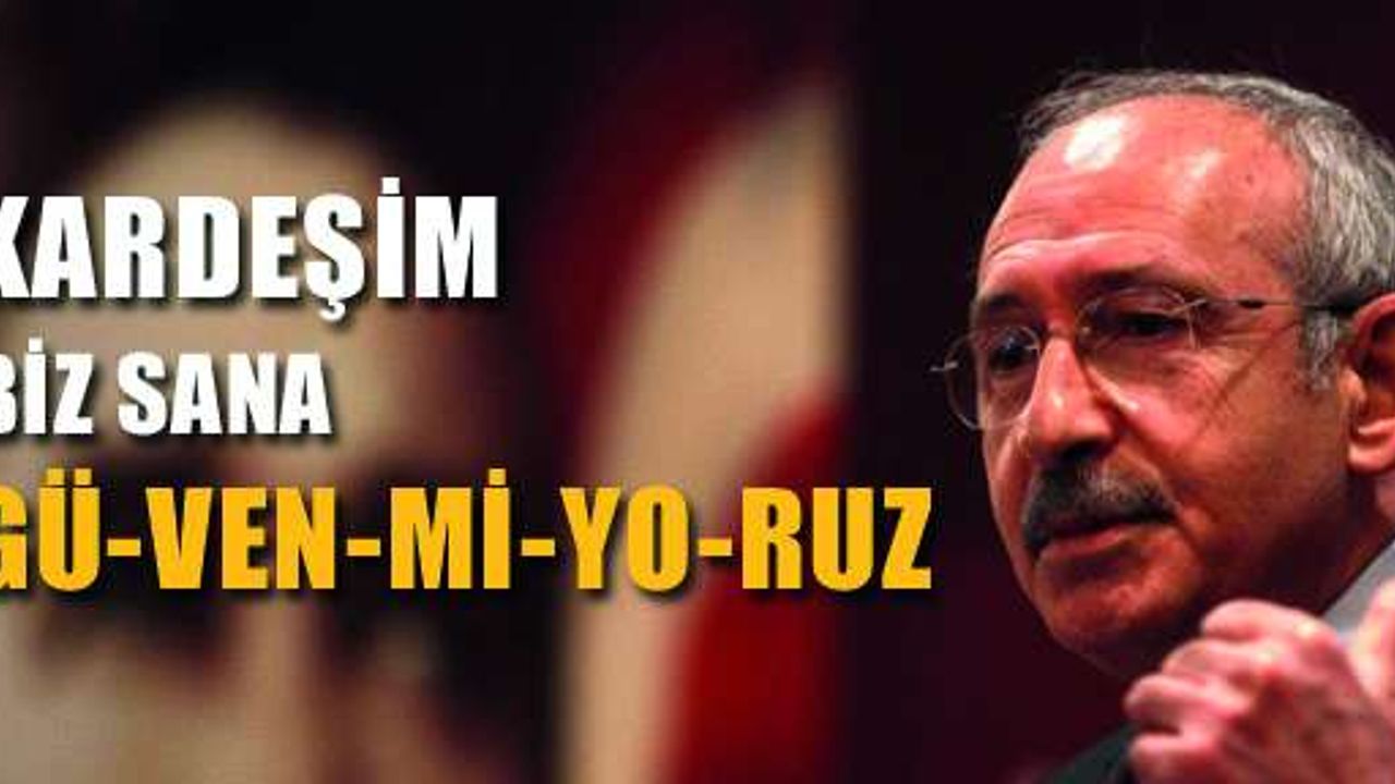 Kılıçdaroğlu’ndan Başbakan’a: 'Kardeşim biz sana güvenmiyoruz'