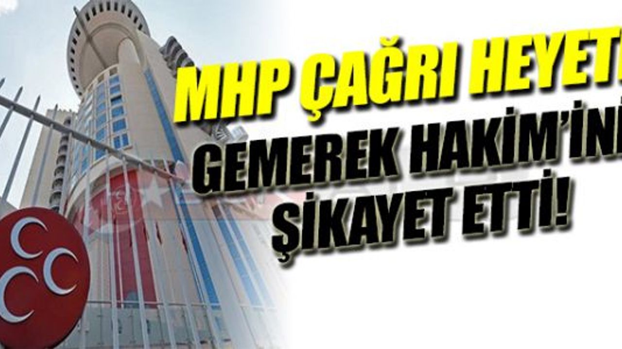MHP ÇAĞRI HEYETİ GEMEREK HAKİM'İNİ HSYK'YA ŞİKAYET ETTİ!