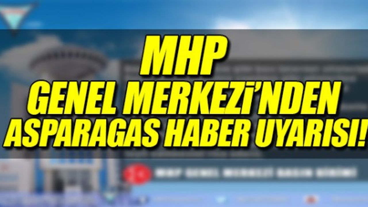 MHP GENEL MERKEZİNDEN ASPARAGAS HABER UYARISI!
