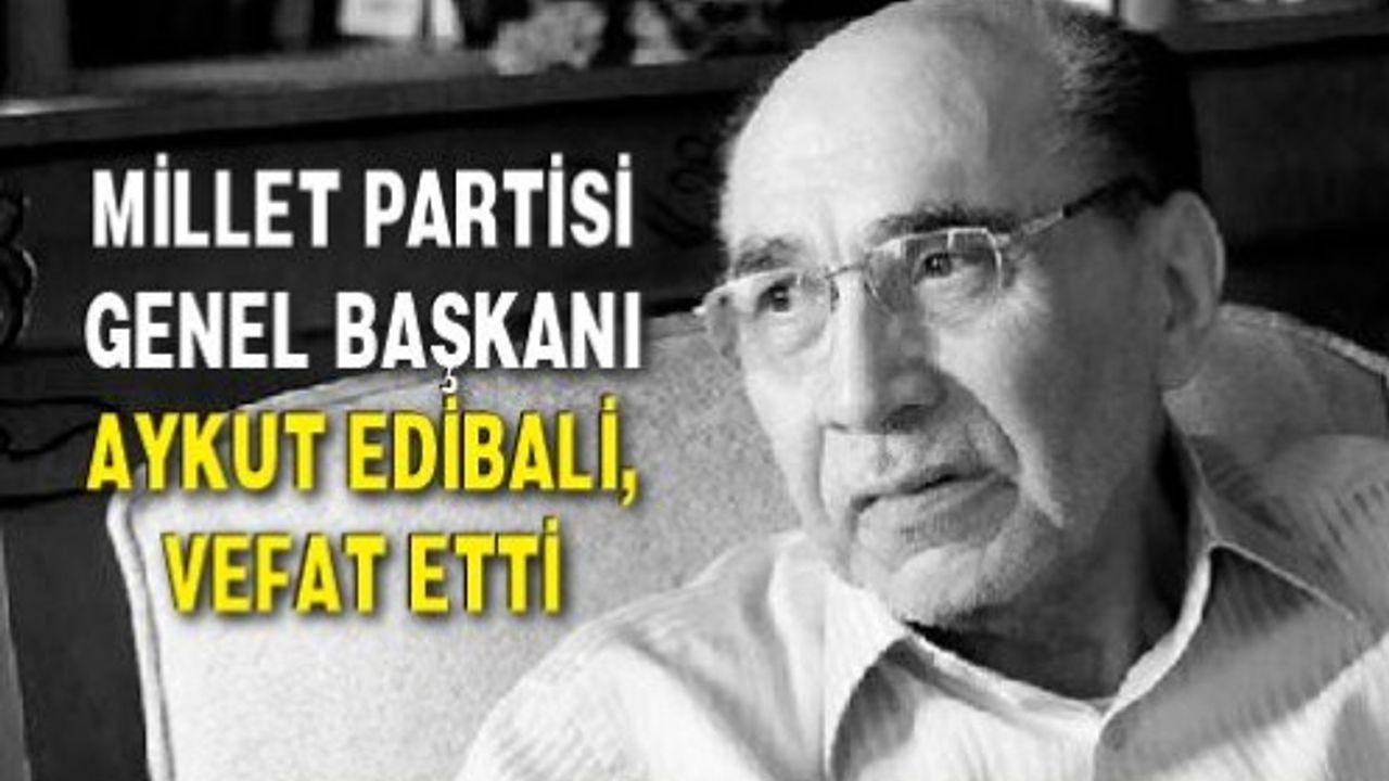 Millet Partisi Genel Başkanı Aykut Edibali, vefat etti