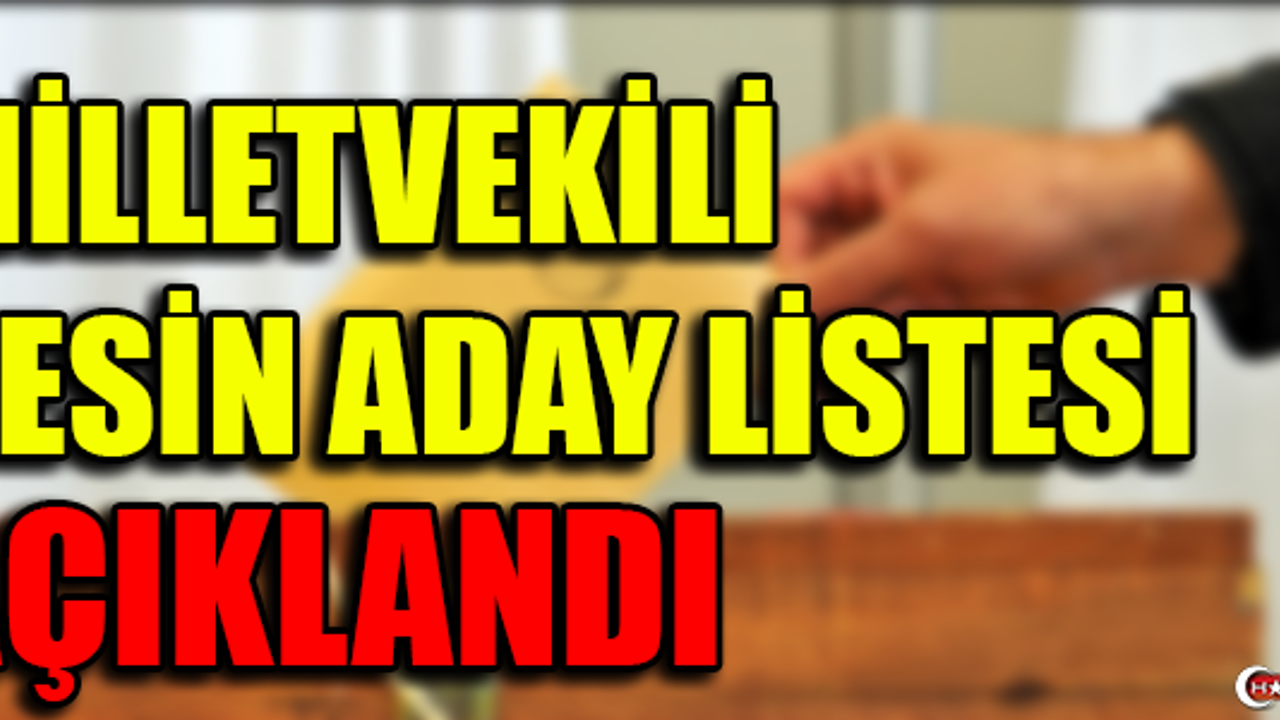 MİLLETVEKİLİ KESİN ADAY LİSTESİ AÇIKLANDI