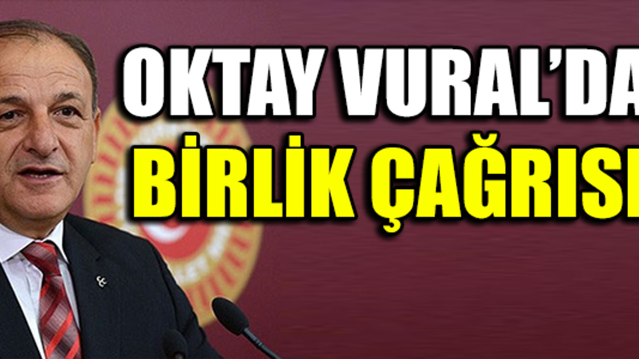 OKTAY VURAL'DAN BİRLİK ÇAĞRISI !