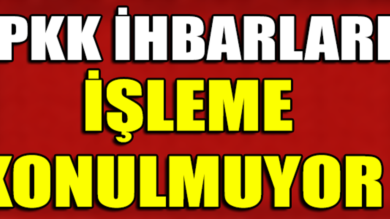 PKK İHBARLARI İŞLEME KONULMUYOR !
