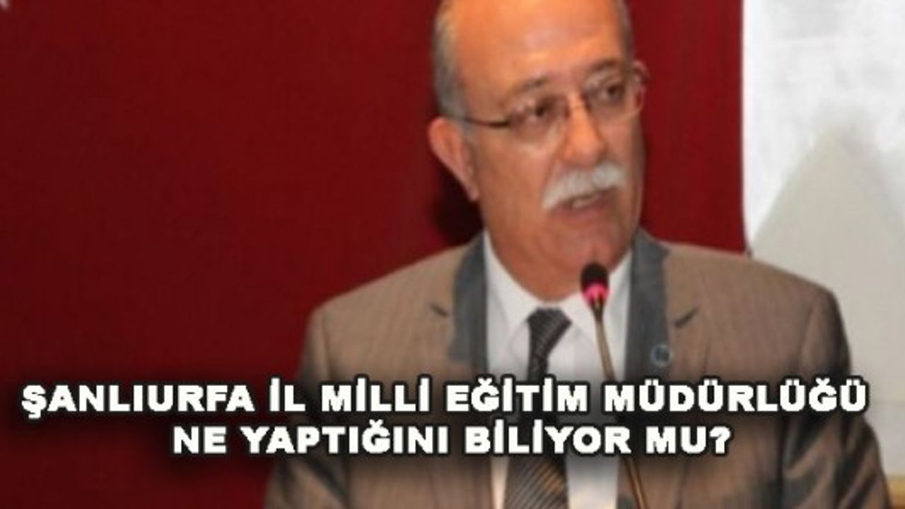 ŞANLIURFA İL MİLLİ EĞİTİM MÜDÜRLÜĞÜ NE YAPTIĞINI BİLİYOR MU?