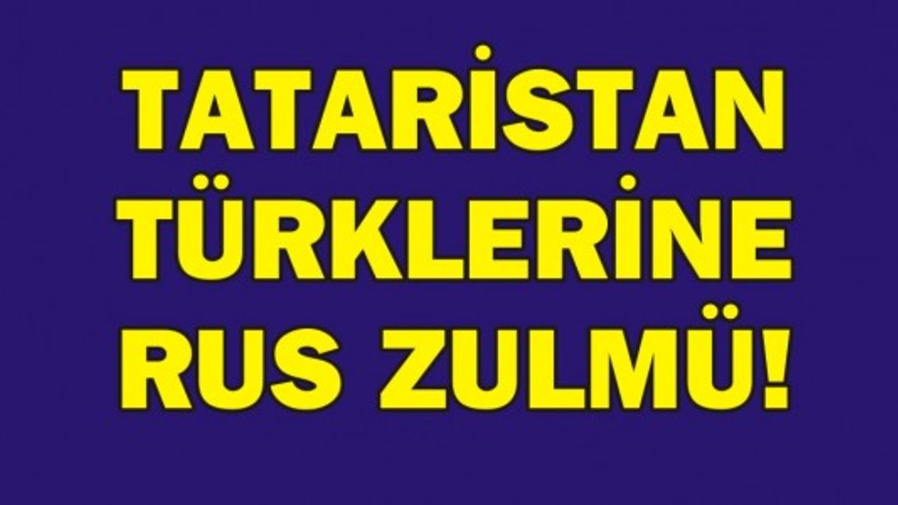 TATARİSTAN TÜRKLERİNE RUS ZULMÜ!