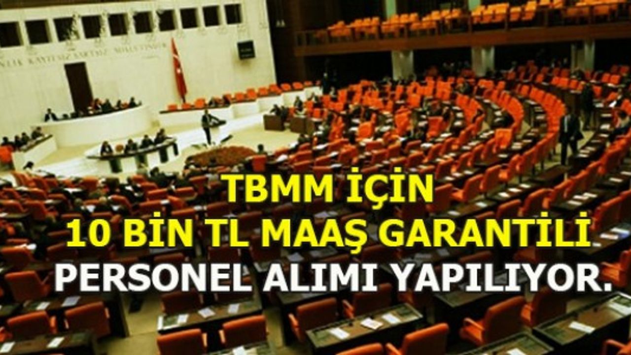 TBMM İÇİN 10 BİN TL MAAŞ GARANTİLİ PERSONEL ALIMI YAPILIYOR.