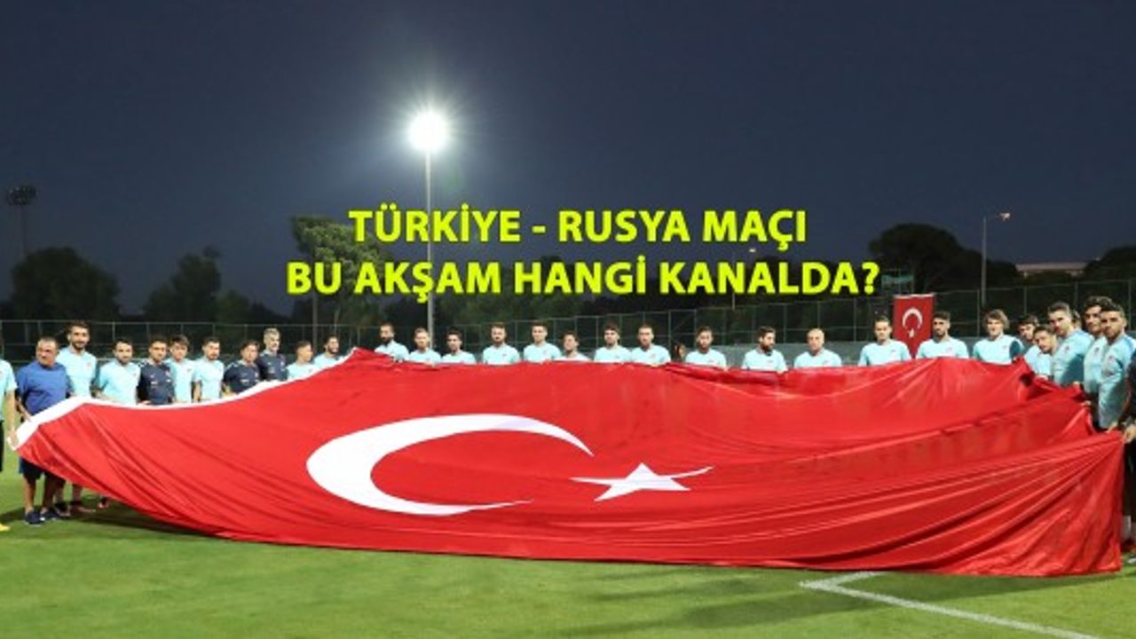 Türkiye-Rusya maçı bu akşam