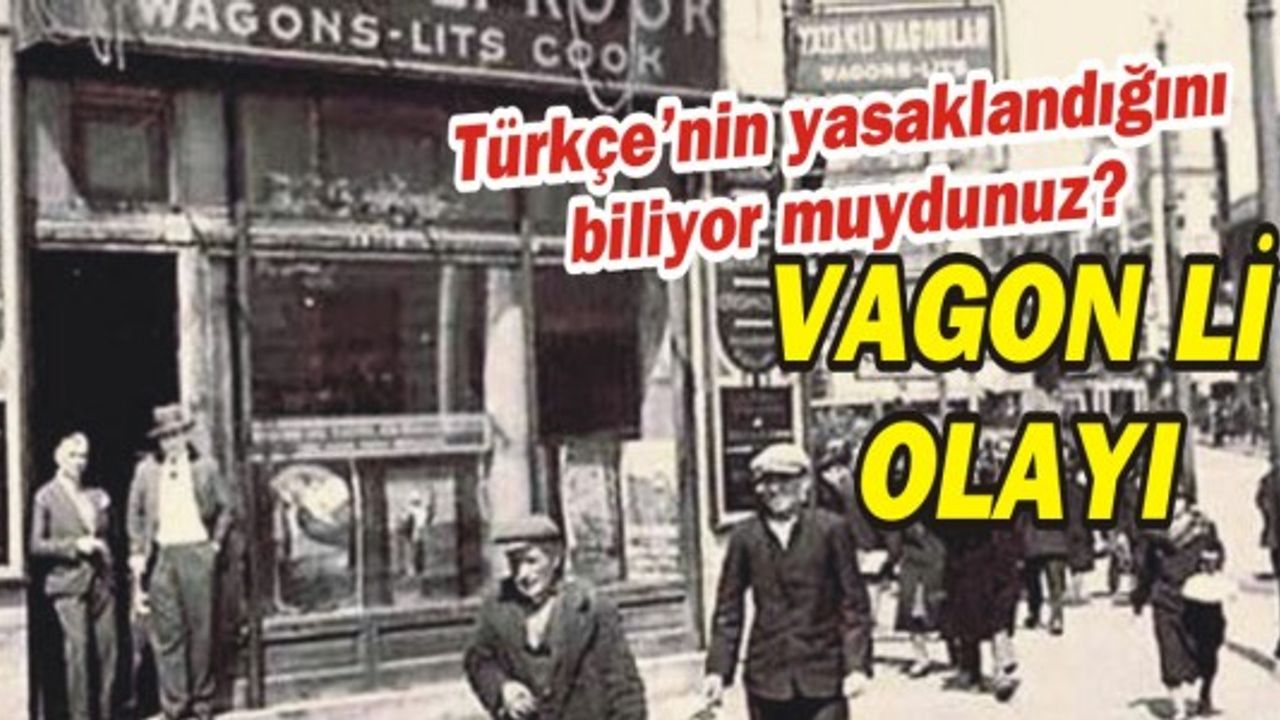 Türkiye'de Türkçe'nin yasaklandığını biliyor muydunuz? Vagon Li Olayı