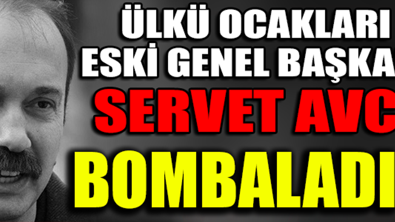 ÜLKÜ OCAKLARI ESKİ GENEL BAŞKANI SERVET AVCI BOMBALADI !