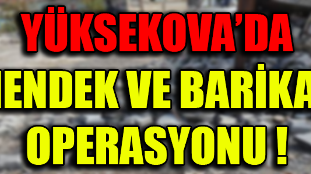 YÜKSEKOVA'DA HENDEK VE BARİKAT OPERASYONU !