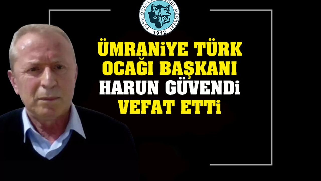 Ümraniye Türk Ocağı başkanı Harun Güvendi vefat etti