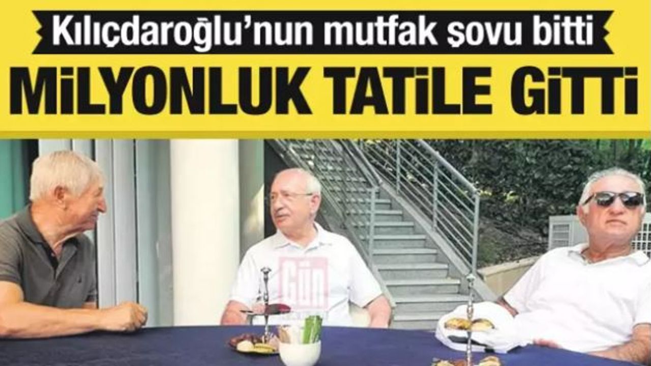 CHP Genel Başkanı Kılıçdaroğlu'nun mutfak şovu bitti! Milyonluk tatile gitti