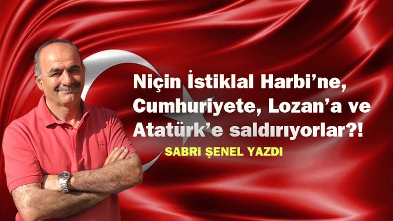 Niçin İstiklal Harbi’ne, Cumhuriyete, Lozan’a ve Atatürk’e saldırıyorlar?!