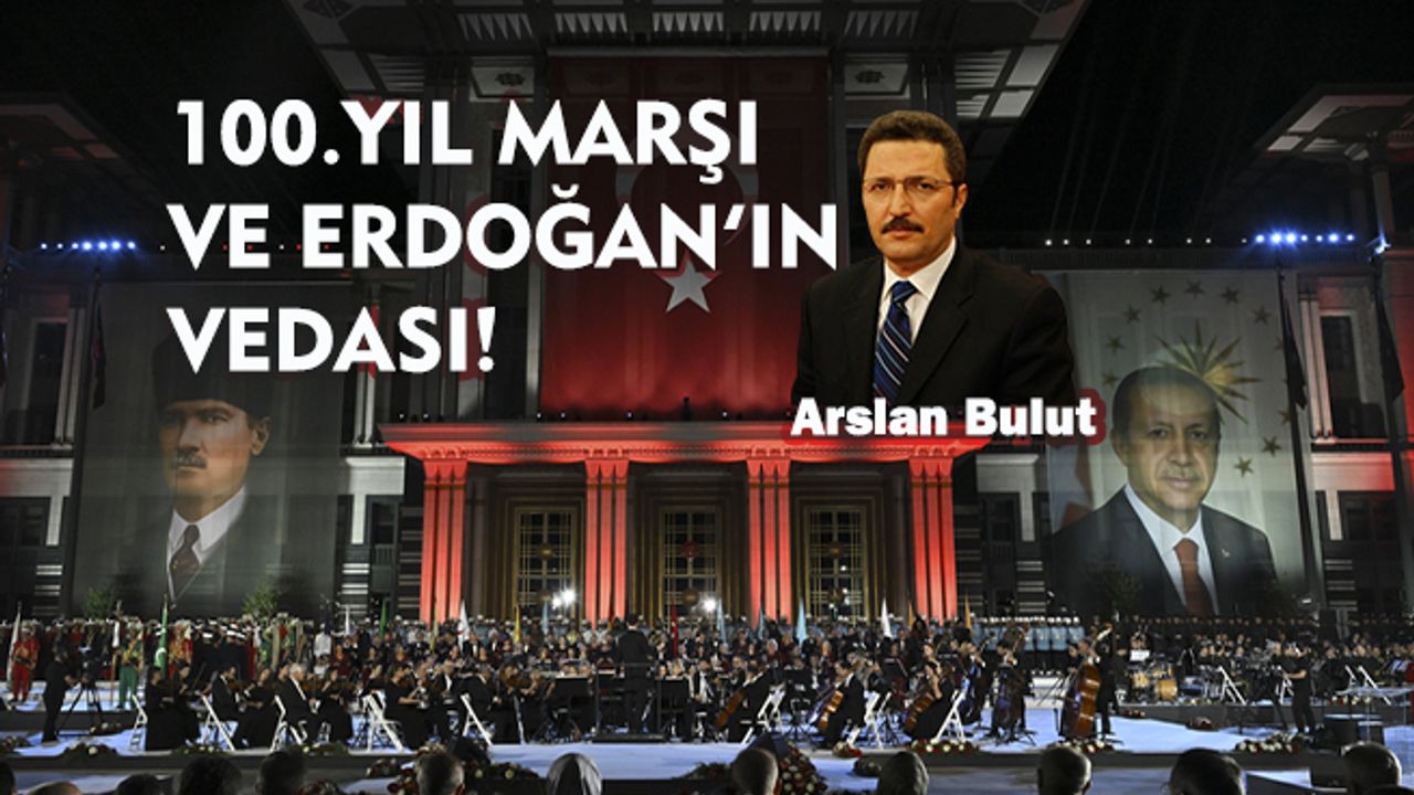 100.Yıl Marşı ve Erdoğan’ın vedası!