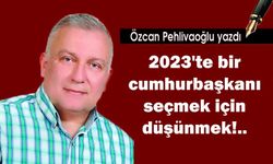2023'te bir cumhurbaşkanı seçmek için düşünmek!..