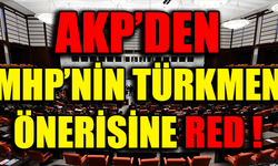 AKP'DEN MHP'NİN TÜRKMEN ÖNERİSİNE RED !