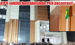 AKP'li vekilin hastanesinde PKK paçavrası!
