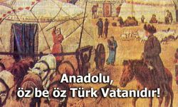 Anadolu, öz be öz Türk Vatanıdır!
