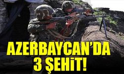 AZERBAYCAN'DA 3 ŞEHİT!