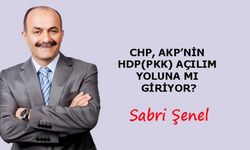 CHP, AKP’NİN HDP(PKK) AÇILIM YOLUNA MI GİRİYOR?