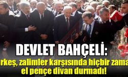 DEVLET BAHÇELİ: Türkeş, zalimler karşısında hiçbir zaman el pençe divan durmadı!