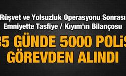 EMNİYET'TE 35 GÜNDE 5000 POLİS GÖREVDEN ALINDI