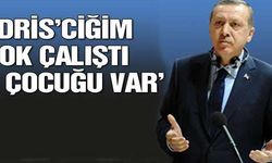 Erdoğan, 'İdris’ciğim çok çalıştı 6 çocuğu var'