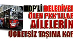 HDP'Lİ BELEDİYEDEN ÖLEN PKK'LILARIN AİLELERİNE ÜCRETSİZ TAŞIMA KARTI!