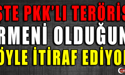 İŞTE PKK'LI TERÖRİST ERMENİ OLDUĞUNU BÖYLE İTİRAF EDİYOR !