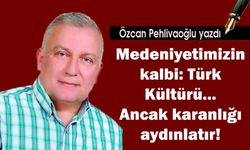 Medeniyetimizin kalbi: Türk Kültürü...Ancak karanlığı aydınlatır!