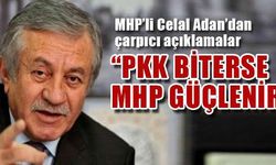 MHP’li Celal Adan; 'PKK biterse MHP güçlenir'