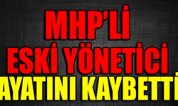 MHP'Lİ ESKİ YÖNETİCİ HAYATINI KAYBETTİ !