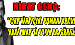 NİHAT GENÇ: "CHP'NİN İÇİNİ OYMAK KOLAYDI HADİ MHP'Yİ OYUN DA GÖRELİM"