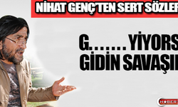 NİHAT GENÇ'TEN SERT SÖZLER !! G.... YİYORSA GİDİN SAVAŞIR