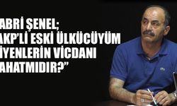 Sabri Şenel: 'AKP'li eski Ülkücüyüm diyenlerin vicdanı rahatmıdır ?