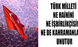 TÜRK MİLLETİ  NE HAİNİNİ  NE İŞBİRLİKÇİSİNİ  NE DE KAHRAMANLARINI  UNUTUR