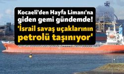 Kocaeli’den İsrail’e giden gemi gündeme oturdu. “İsrail savaş uçaklarının petrolü taşınıyor”