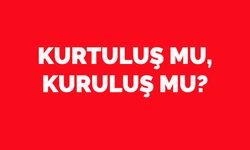 Kurtuluş mu, kuruluş mu?